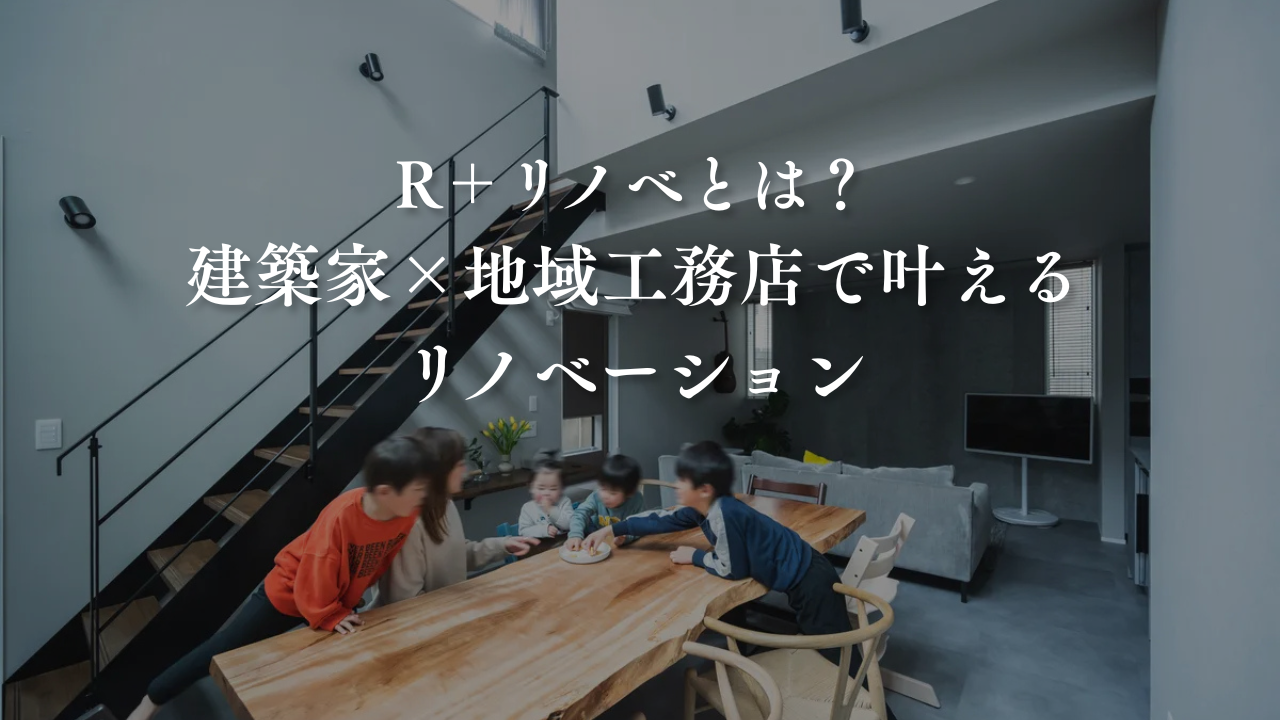 R＋リノベとは？「建築家×地域工務店」で叶える性能向上リノベーション